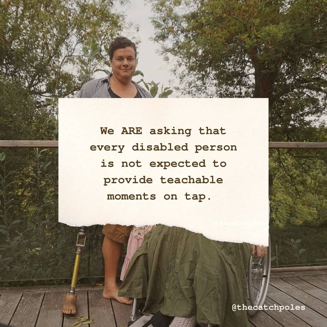 We ARE asking that every disabled person is not expected to provide teachable moments on tap. 

