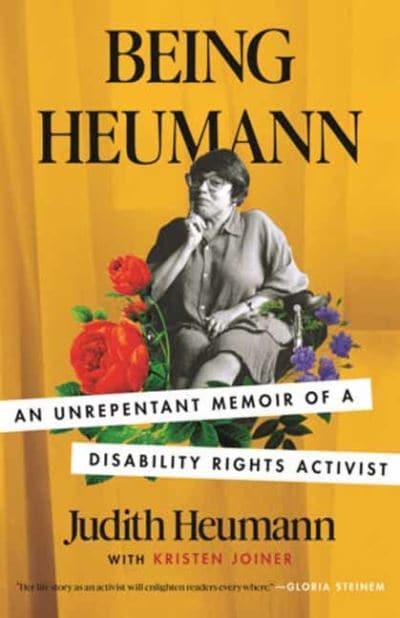 Being Heumann An Unrepentant Memoir of a Disability Rights Activist - a memoir by Judith Heumann.
