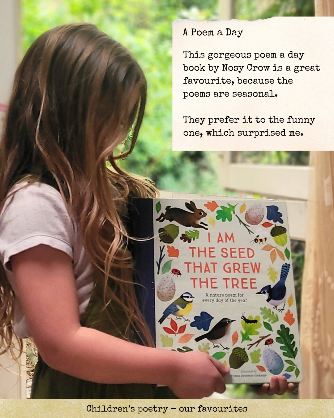 Text reads: A Poem a Day This gorgeous poem a day book by Nosy Crow is a great favourite, because the poems are seasonal. They prefer it to the funny one, which surprised me. Photo is of a 5 year old girl holding the book 'I Am the Seed that Grew the Tree'. She has long light brown hair.