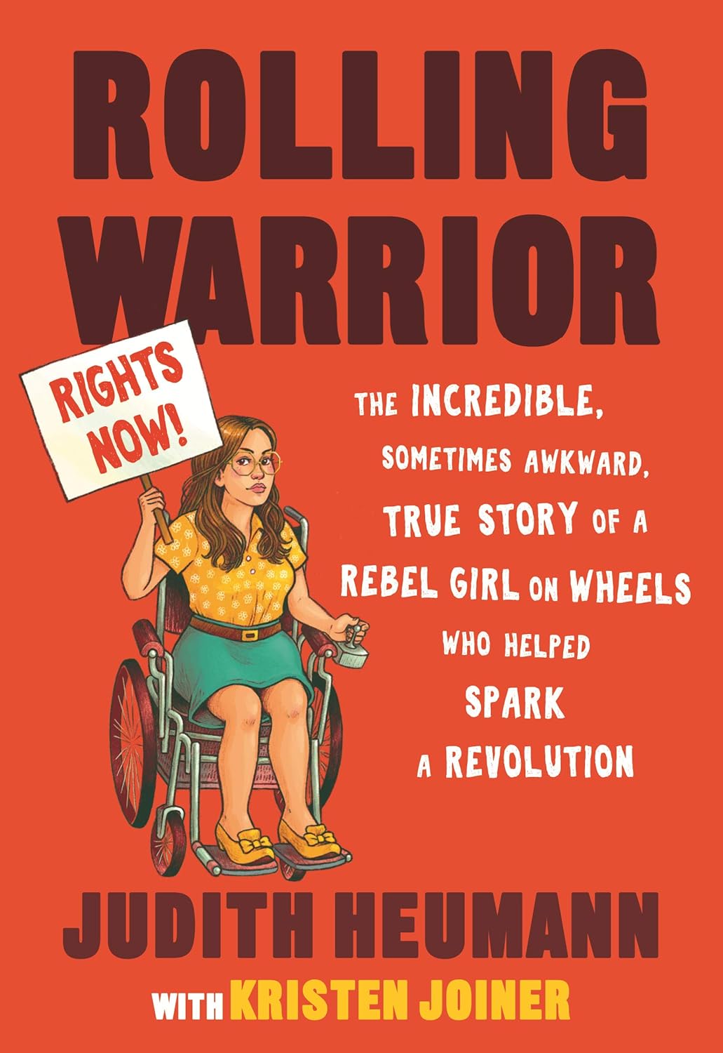 Rolling Warrior: the incredible, sometimes awkward, true story of a rebel girl on wheels who helped spark a revolution. Judith Heumann with Kirsten Joiner. Cover is red, with an illustration of Judy as a young woman, in a vintage wheelchair holding a 'RIGHTS NOW!' protest sign.