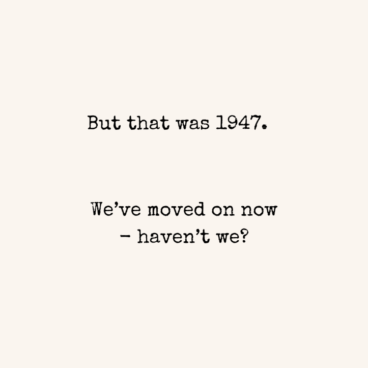 “But that was 1947. We’ve moved on now - haven’t we?”