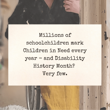 Millions of schoolchildren mark Children in Need every year - and Disability History Month? Very few.