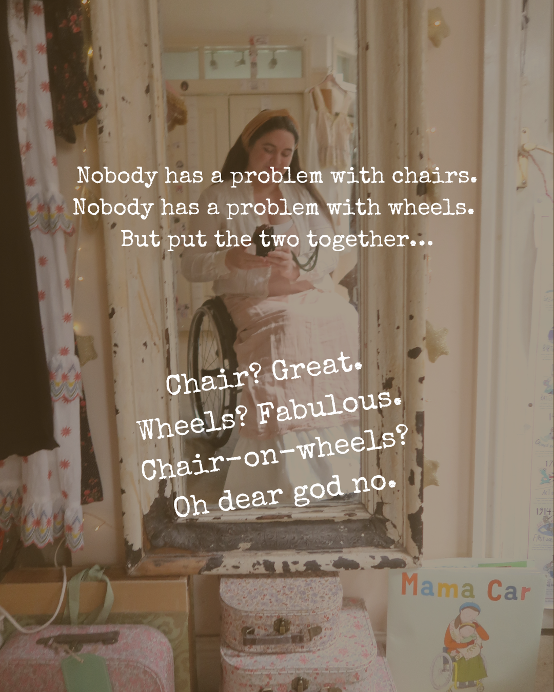 Text over a similar, zoomed out photo - faded so the text is legible, reads: ‘Nobody has a problem with chairs. Nobody has a problem with wheels. But put the two together… Chair? Great. Wheels? Fabulous. Chair-on-wheels? Oh dear god no.’