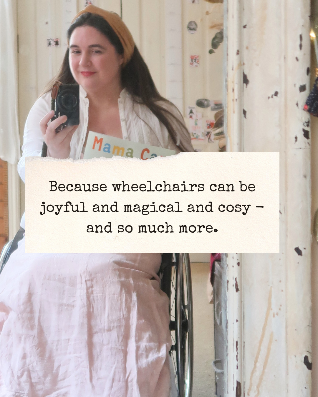 ‘Because wheelchairs can be joyful and magical and cosy - and so much more.’ A similar frame, closer in.